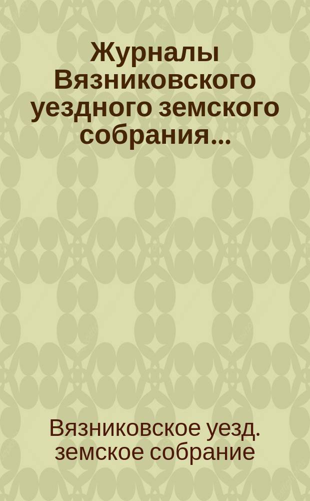 Журналы Вязниковского уездного земского собрания ...