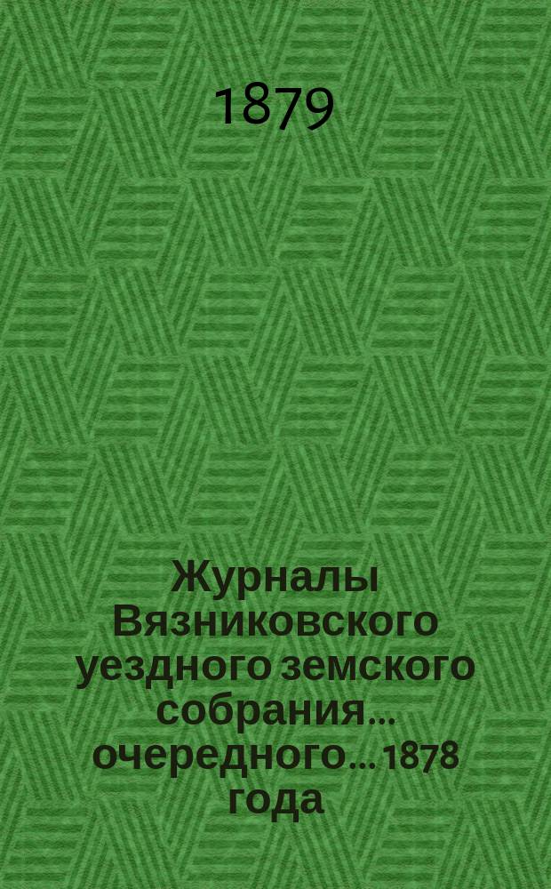 Журналы Вязниковского уездного земского собрания ... очередного ... 1878 года