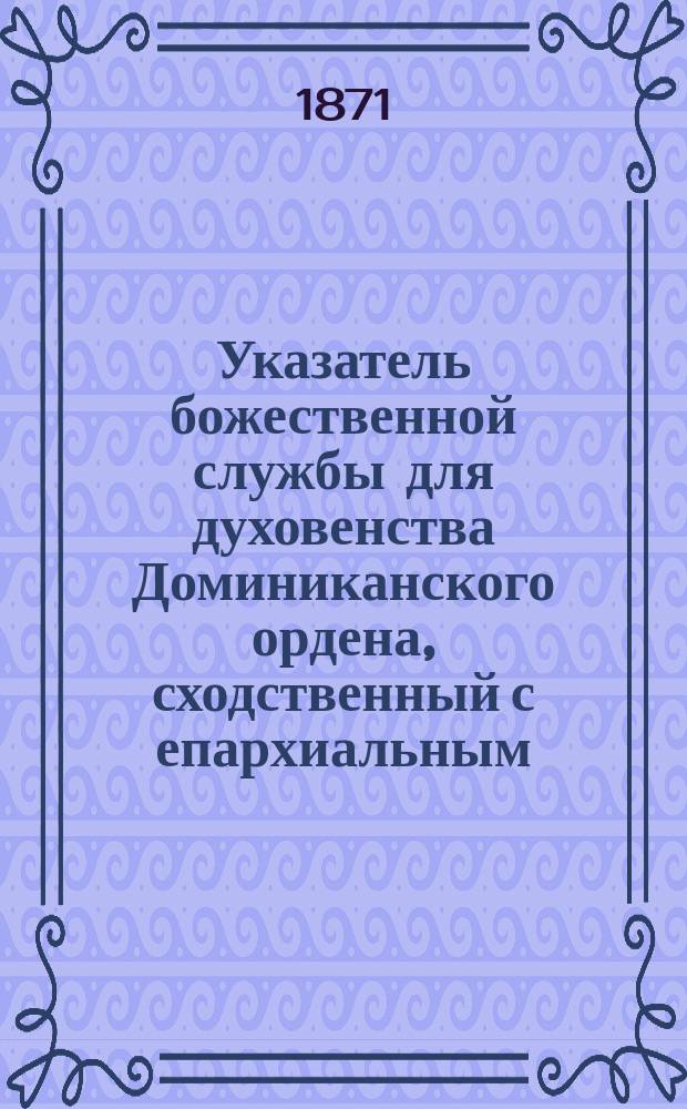 Указатель божественной службы для духовенства Доминиканского ордена, сходственный с епархиальным... ... на 1872 год