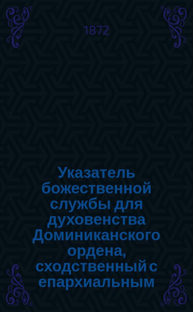 Указатель божественной службы для духовенства Доминиканского ордена, сходственный с епархиальным... ... на 1873 год