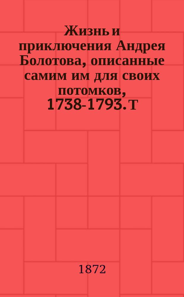 Жизнь и приключения Андрея Болотова, описанные самим им для своих потомков, 1738-1793. Т. 3