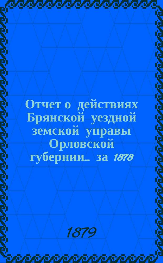 Отчет о действиях Брянской уездной земской управы Орловской губернии... за 1878/79 год : за 1878/79 год [и доклады ее XIV очередному земскому собранию]