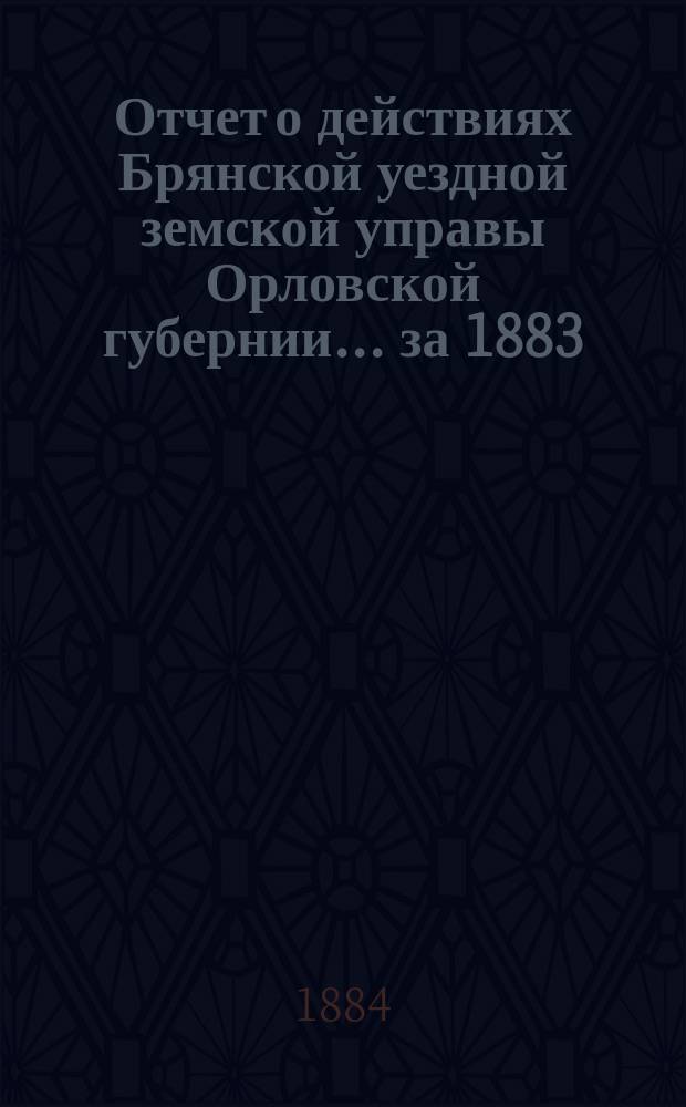 Отчет о действиях Брянской уездной земской управы Орловской губернии... за 1883/84 год