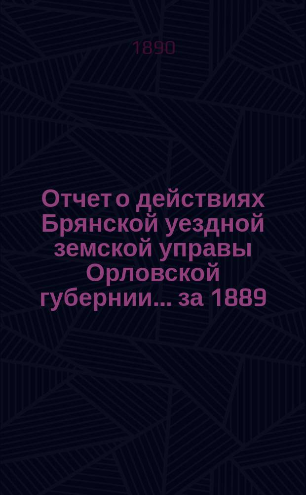 Отчет о действиях Брянской уездной земской управы Орловской губернии... за 1889/90 год