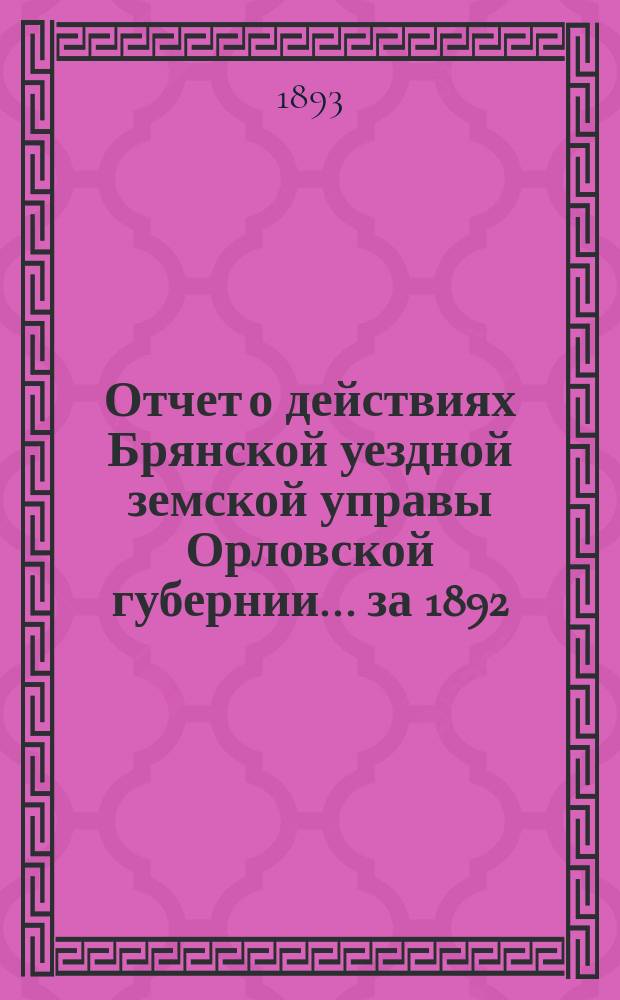 Отчет о действиях Брянской уездной земской управы Орловской губернии... за 1892/93 год