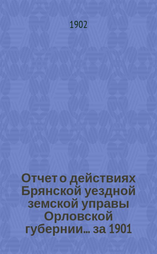Отчет о действиях Брянской уездной земской управы Орловской губернии... за 1901/2 год