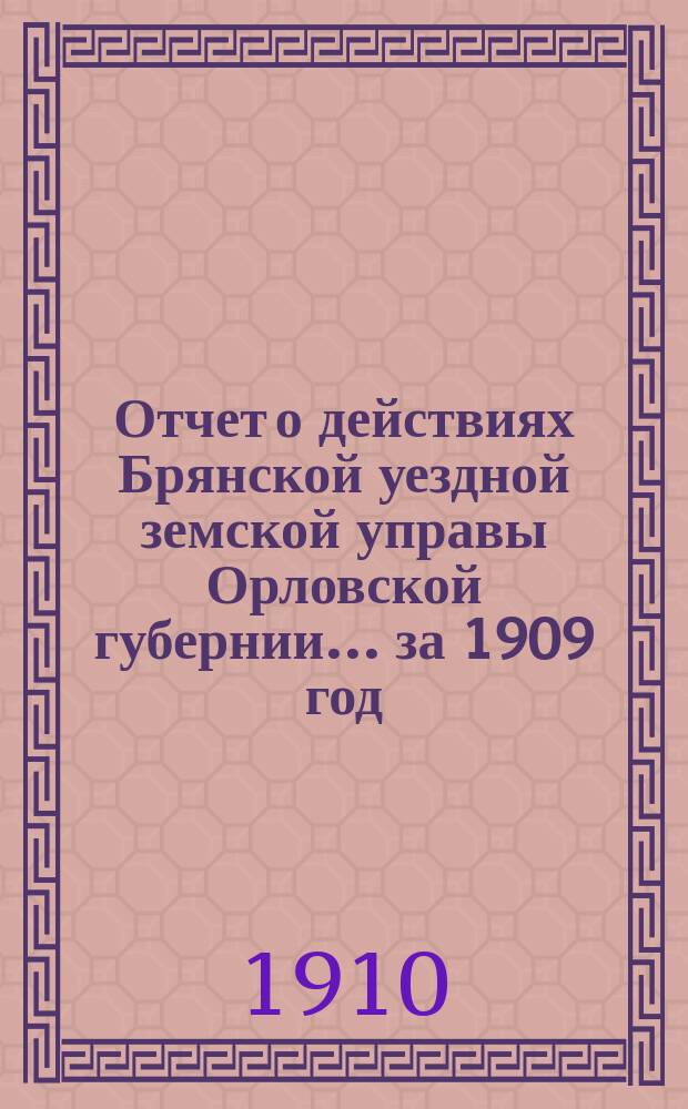 Отчет о действиях Брянской уездной земской управы Орловской губернии... за 1909 год
