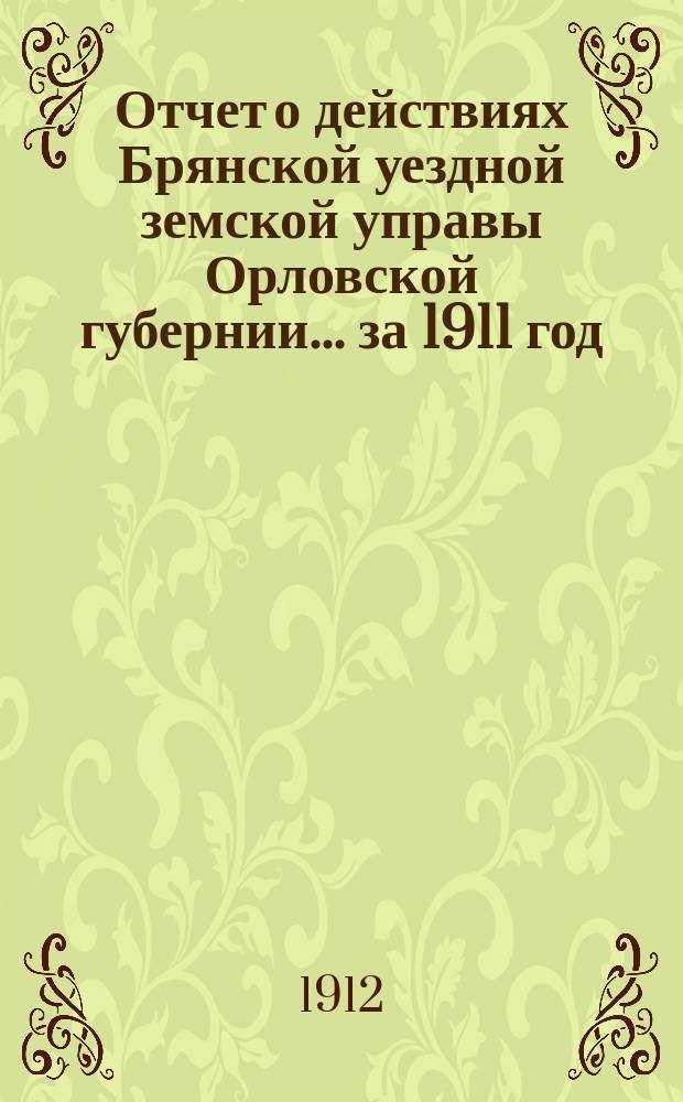 Отчет о действиях Брянской уездной земской управы Орловской губернии... за 1911 год