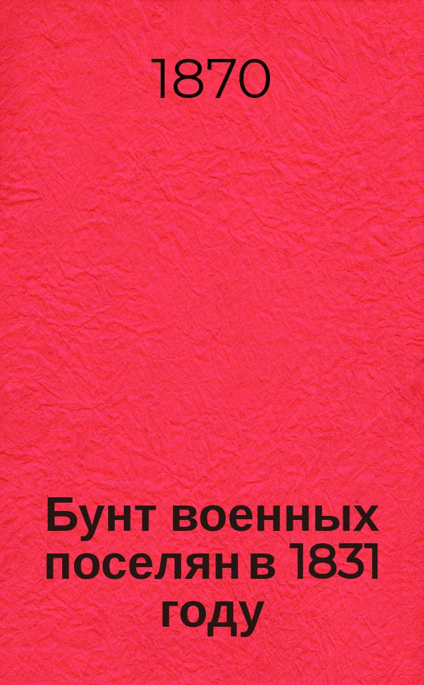 Бунт военных поселян в 1831 году : Рассказы и воспоминания очевидцев
