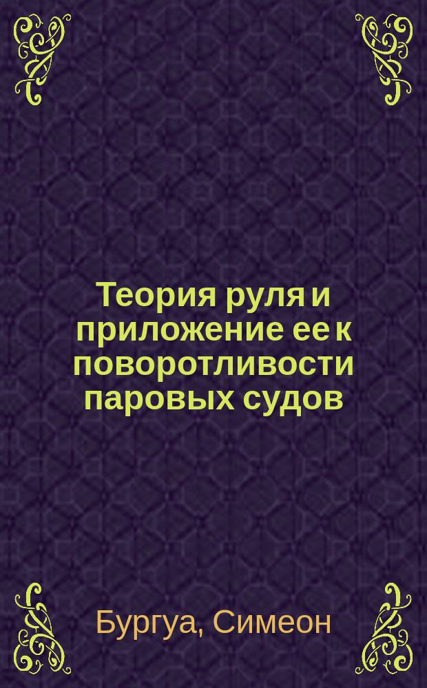Теория руля и приложение ее к поворотливости паровых судов : Ст. контр.-адм. Бургуа из "Revue maritime et coloniale" 1869 г.