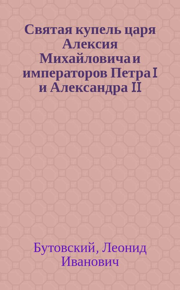 Святая купель царя Алексия Михайловича и императоров Петра I и Александра II : Стихотворение