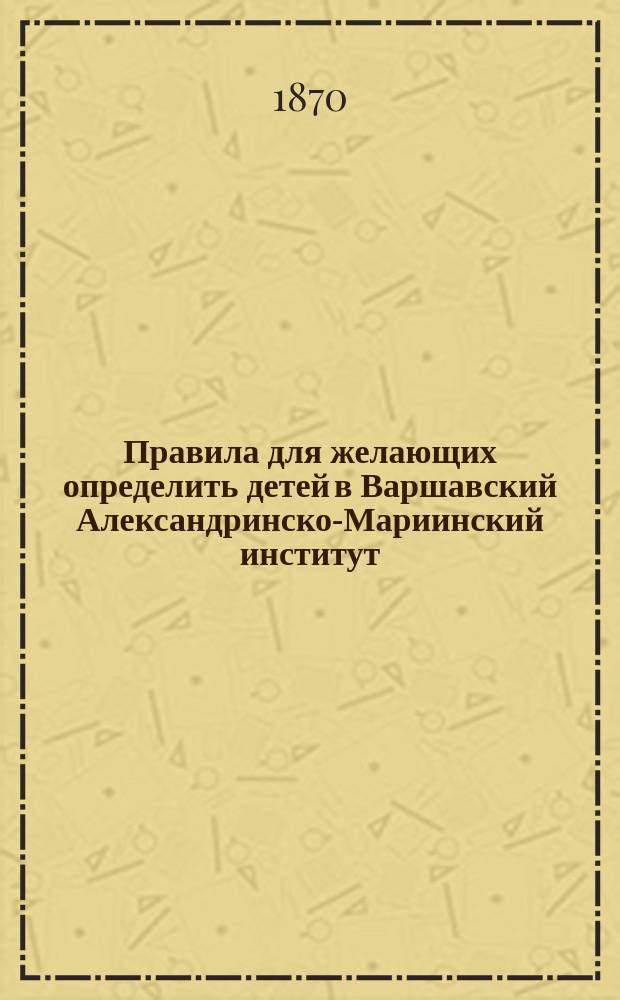 Правила для желающих определить детей в Варшавский Александринско-Мариинский институт