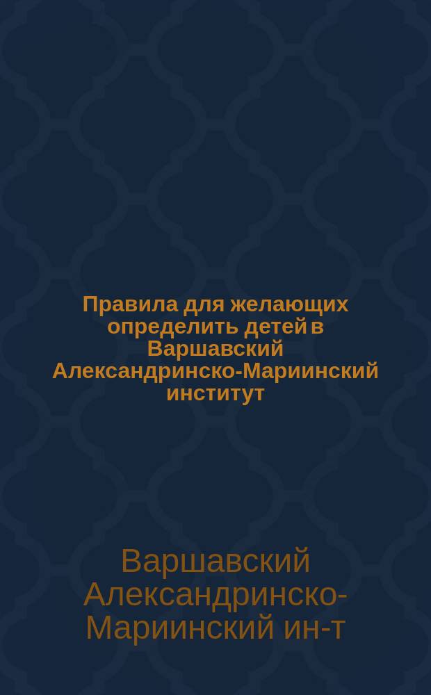 Правила для желающих определить детей в Варшавский Александринско-Мариинский институт