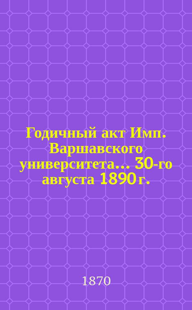 Годичный акт Имп. Варшавского университета... 30-го августа 1890 г.