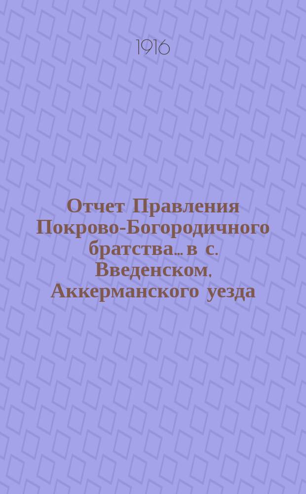Отчет Правления Покрово-Богородичного братства... в с. Введенском, Аккерманского уезда, Бессарабской губернии... ... от 1-го окт. 1877 г. по 1-е окт. 1878 г.