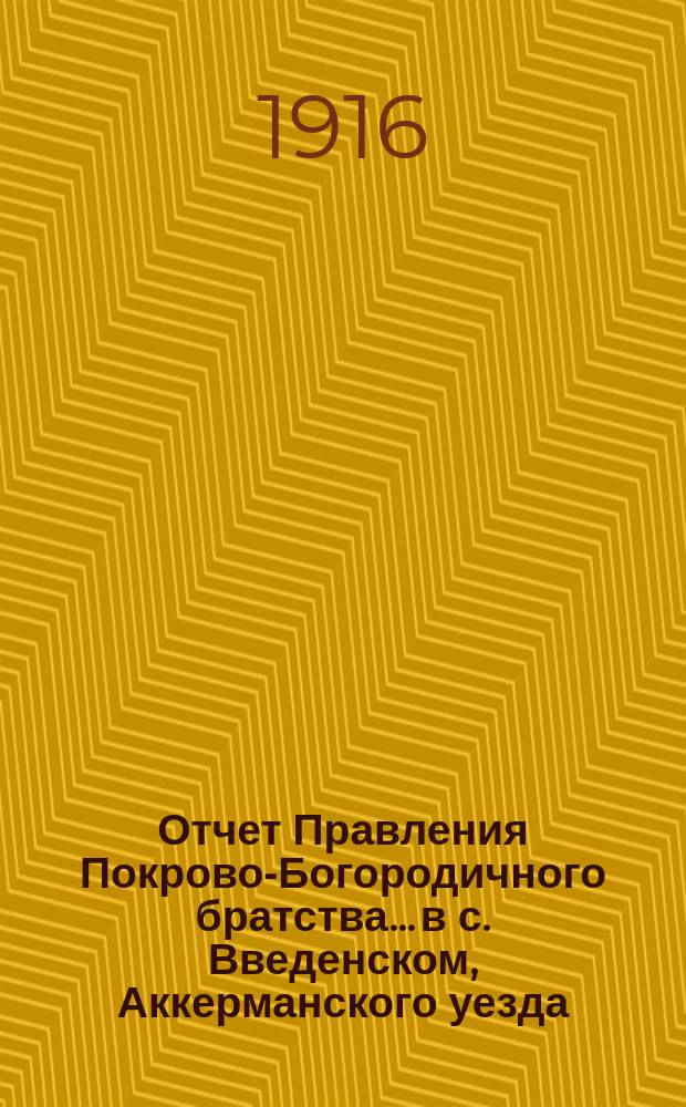 Отчет Правления Покрово-Богородичного братства... в с. Введенском, Аккерманского уезда, Бессарабской губернии... ... от 1-го окт. 1885 г. : ... от 1-го окт. 1885 г. по 1-е окт. 1886 г., за истекший 1885-1886 - XV-й г. существования Братства