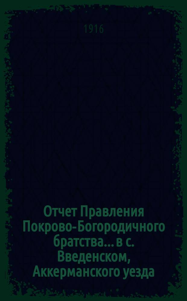 Отчет Правления Покрово-Богородичного братства... в с. Введенском, Аккерманского уезда, Бессарабской губернии... ... за минувший с 1-го окт. 1890 г. по 1 окт. 1891 г.