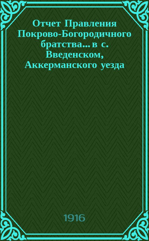 Отчет Правления Покрово-Богородичного братства... в с. Введенском, Аккерманского уезда, Бессарабской губернии... ... за время с 1-го окт. 1912 г. : ... за время с 1-го окт. 1912 г. по 1-е окт. 1913 г., за истекший XXXXII г. существования Братства