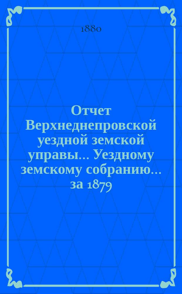 Отчет Верхнеднепровской уездной земской управы... Уездному земскому собранию... за 1879/80 год