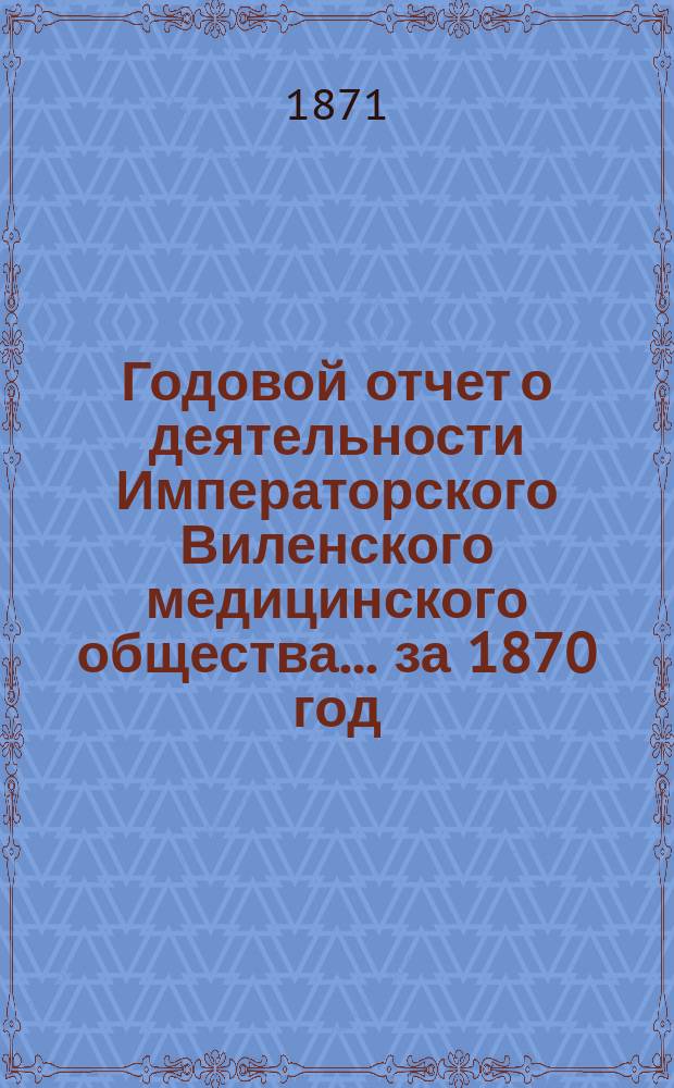 Годовой отчет о деятельности Императорского Виленского медицинского общества... за 1870 год