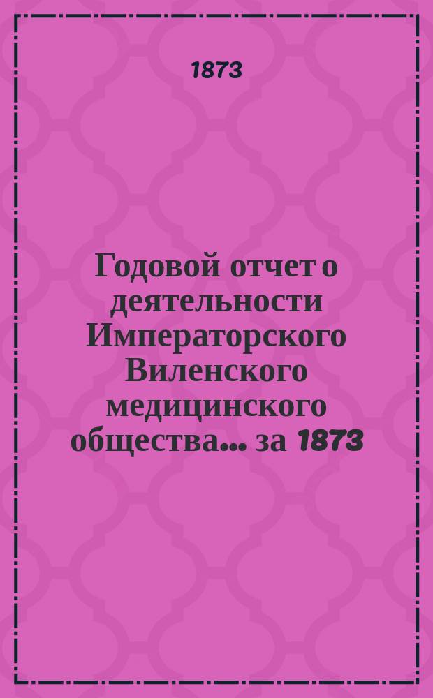Годовой отчет о деятельности Императорского Виленского медицинского общества... за 1873