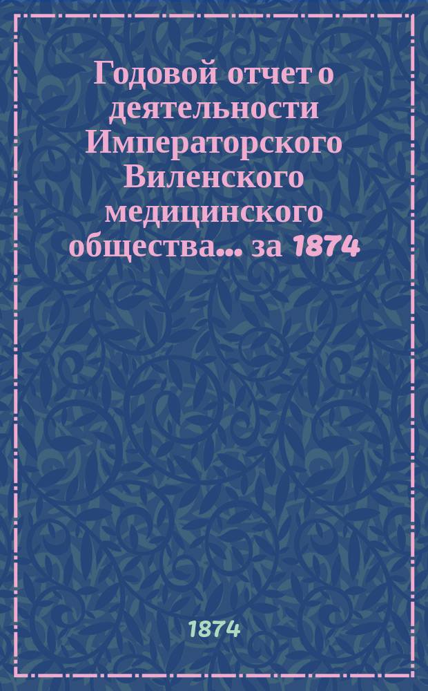 Годовой отчет о деятельности Императорского Виленского медицинского общества... за 1874