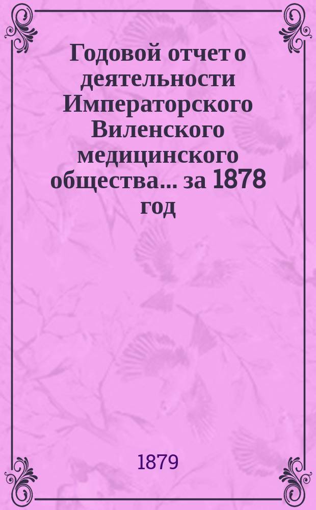 Годовой отчет о деятельности Императорского Виленского медицинского общества... за 1878 год