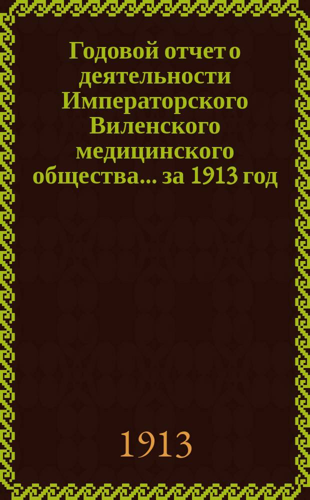 Годовой отчет о деятельности Императорского Виленского медицинского общества... за 1913 год