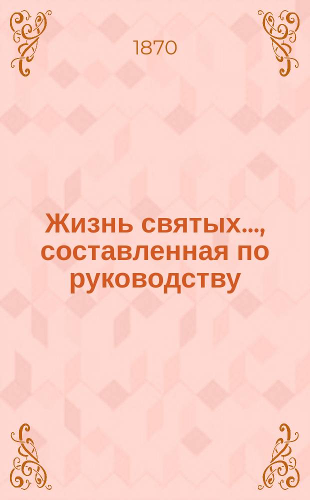 Жизнь святых..., составленная по руководству: Четь-Минеи, Патристики, Русских святых, Богослужебных дней православной церкви и других книг, с описанием праздников, священником Петром Виноградовым : [1-12]. [1] ... память которых совершается в январе месяце...