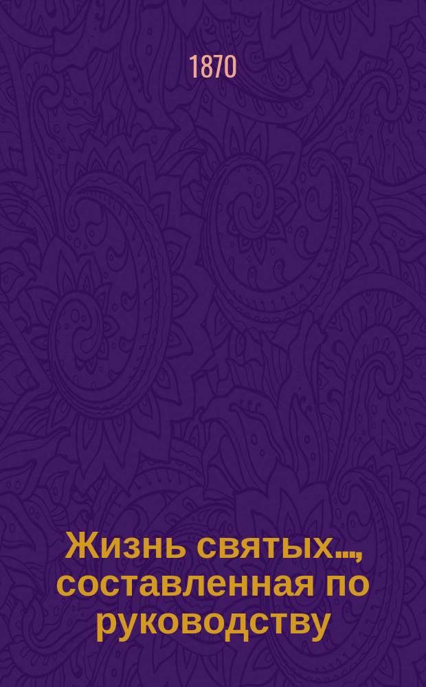 Жизнь святых..., составленная по руководству: Четь-Минеи, Патристики, Русских святых, Богослужебных дней православной церкви и других книг, с описанием праздников, священником Петром Виноградовым : [1-12]. [10] ... в октябре месяце...