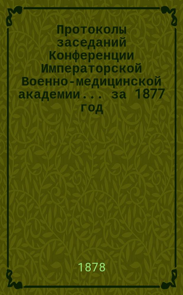 Протоколы заседаний Конференции Императорской Военно-медицинской академии... за 1877 год