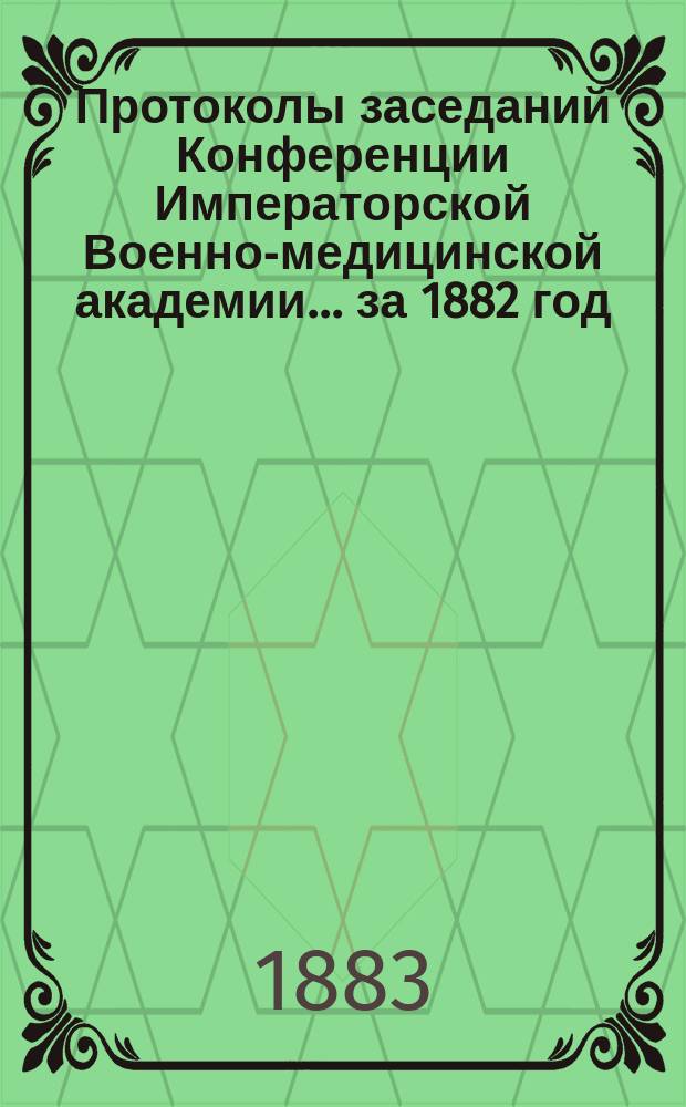 Протоколы заседаний Конференции Императорской Военно-медицинской академии... за 1882 год