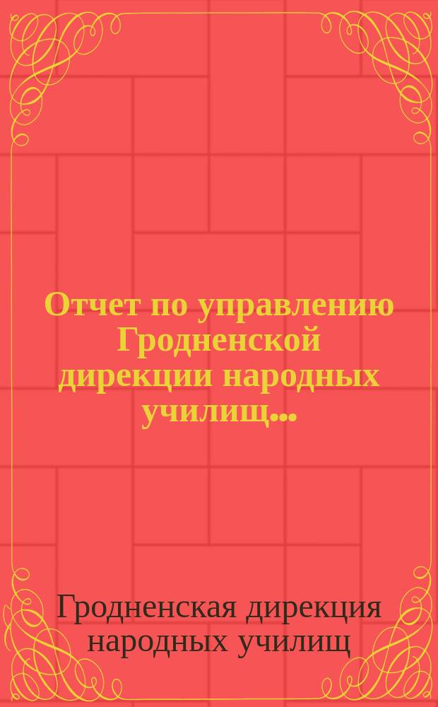 Отчет по управлению Гродненской дирекции народных училищ...
