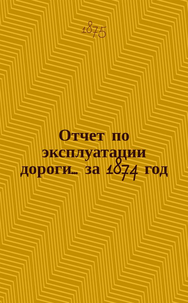 Отчет по эксплуатации дороги... за 1874 год