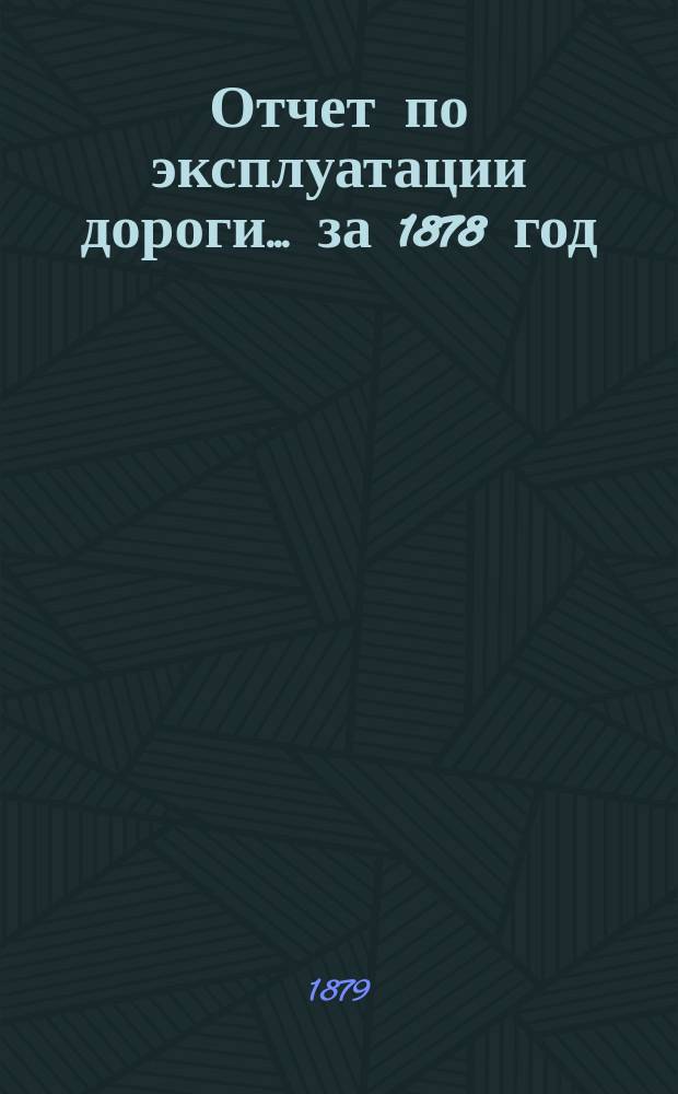 Отчет по эксплуатации дороги... за 1878 год