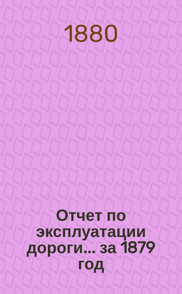 Отчет по эксплуатации дороги... за 1879 год