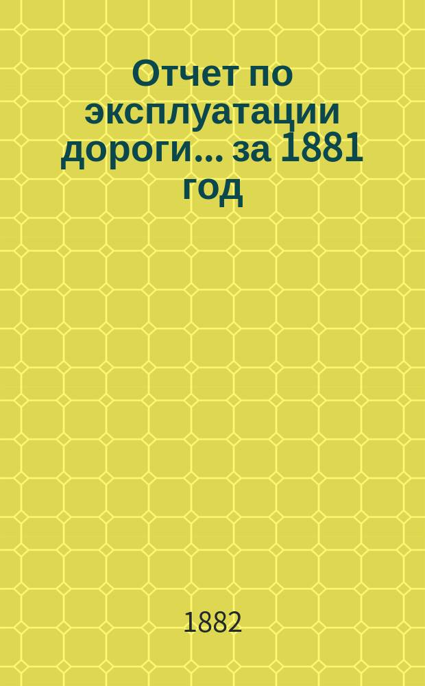Отчет по эксплуатации дороги... за 1881 год