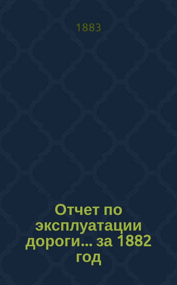 Отчет по эксплуатации дороги... за 1882 год
