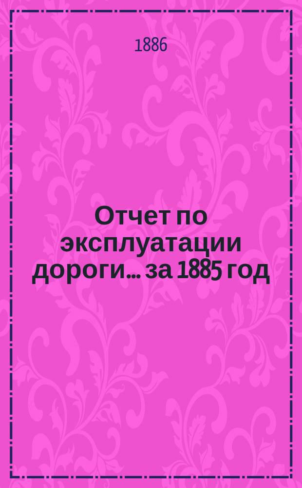 Отчет по эксплуатации дороги... за 1885 год