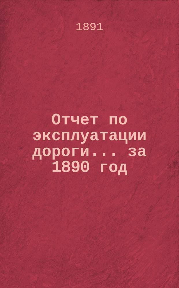 Отчет по эксплуатации дороги... за 1890 год