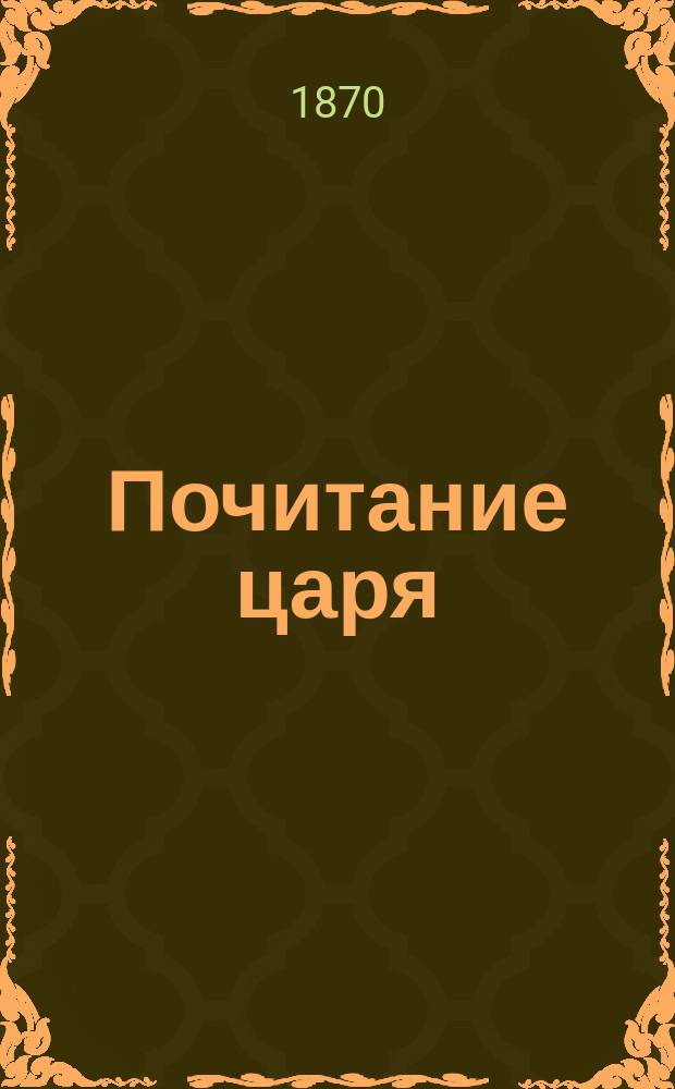 Почитание царя : Проповедь, в которой объясняется обязанность еврея на основании закона и разума любить и почитать монарха нашего Александра II : Пер. с евр