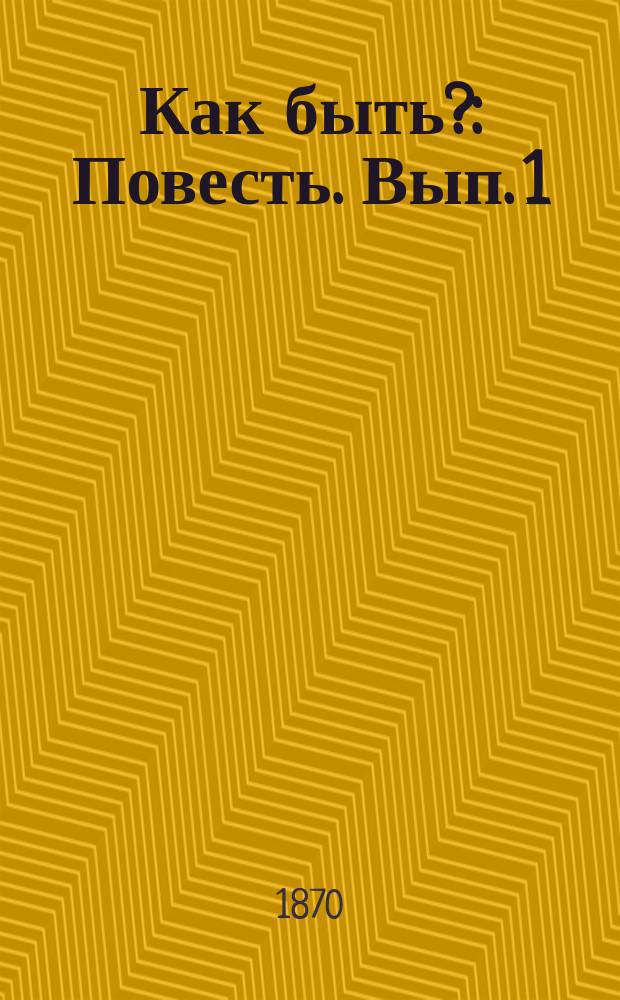 Как быть? : Повесть. Вып. 1