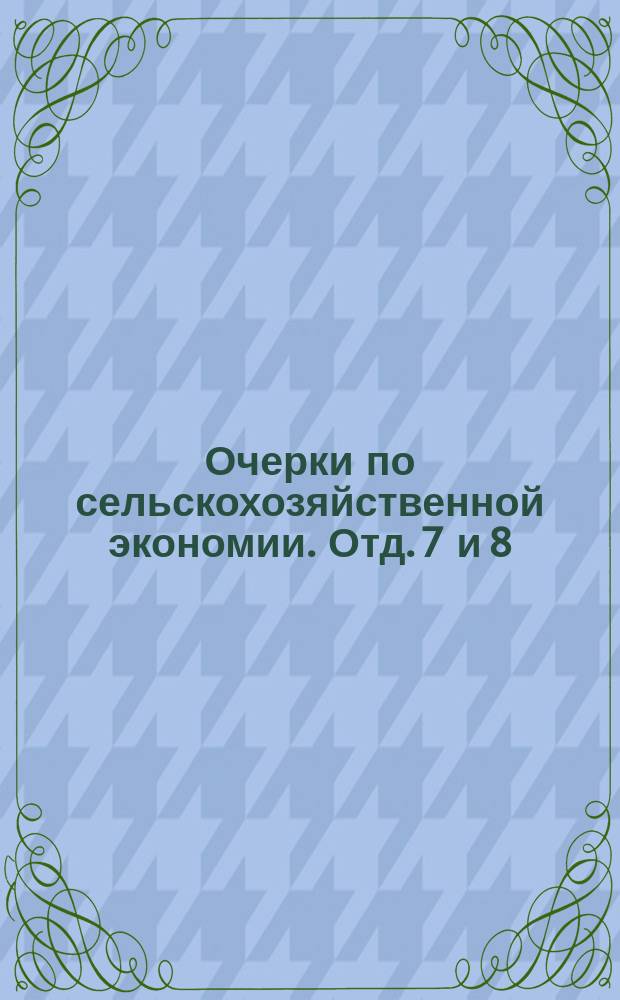 Очерки по сельскохозяйственной экономии. Отд. 7 и 8