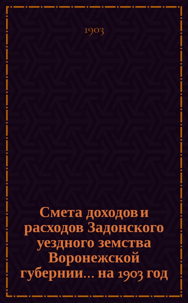 Смета доходов и расходов Задонского уездного земства Воронежской губернии... на 1903 год