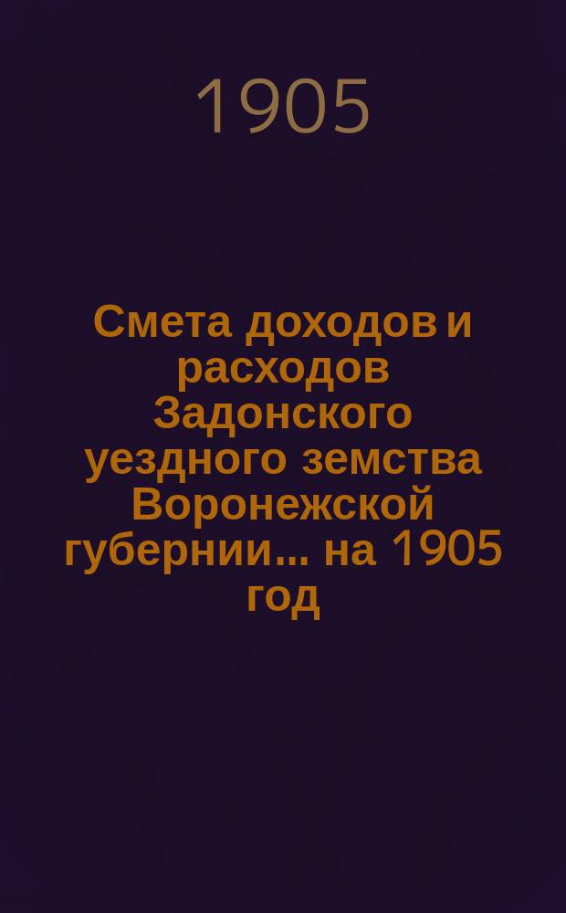 Смета доходов и расходов Задонского уездного земства Воронежской губернии... на 1905 год
