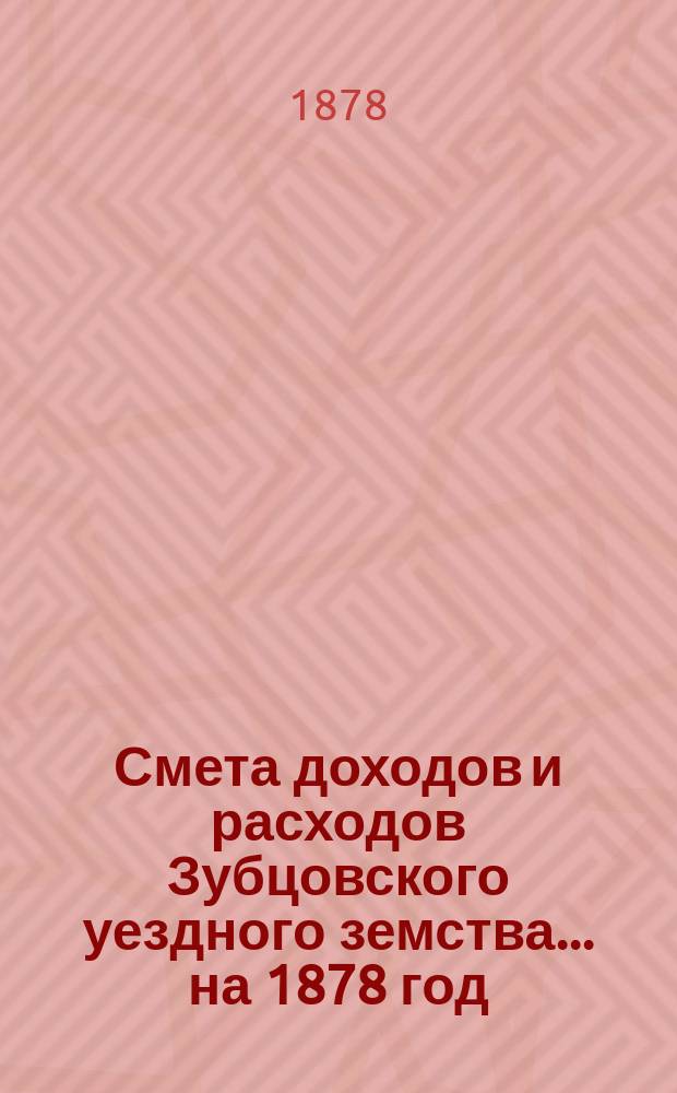 Смета доходов и расходов Зубцовского уездного земства... на 1878 год