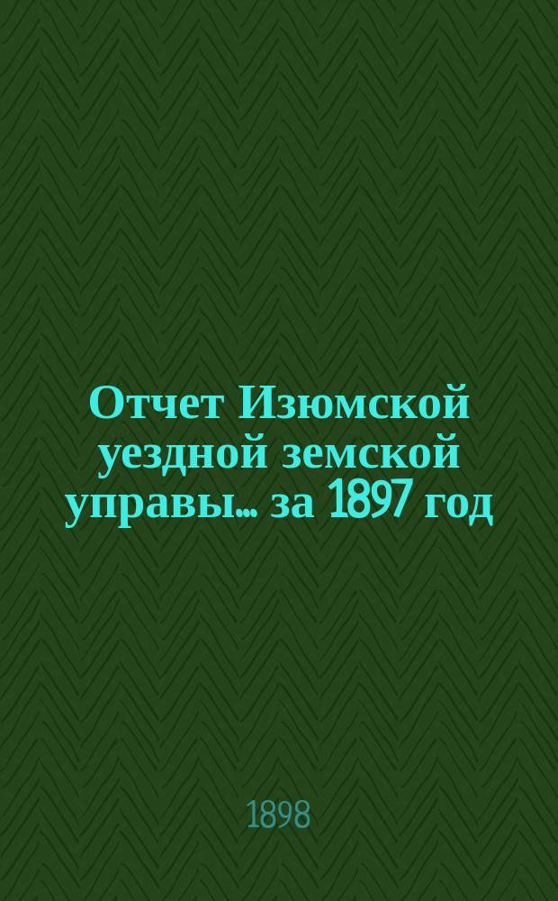 Отчет Изюмской уездной земской управы... за 1897 год