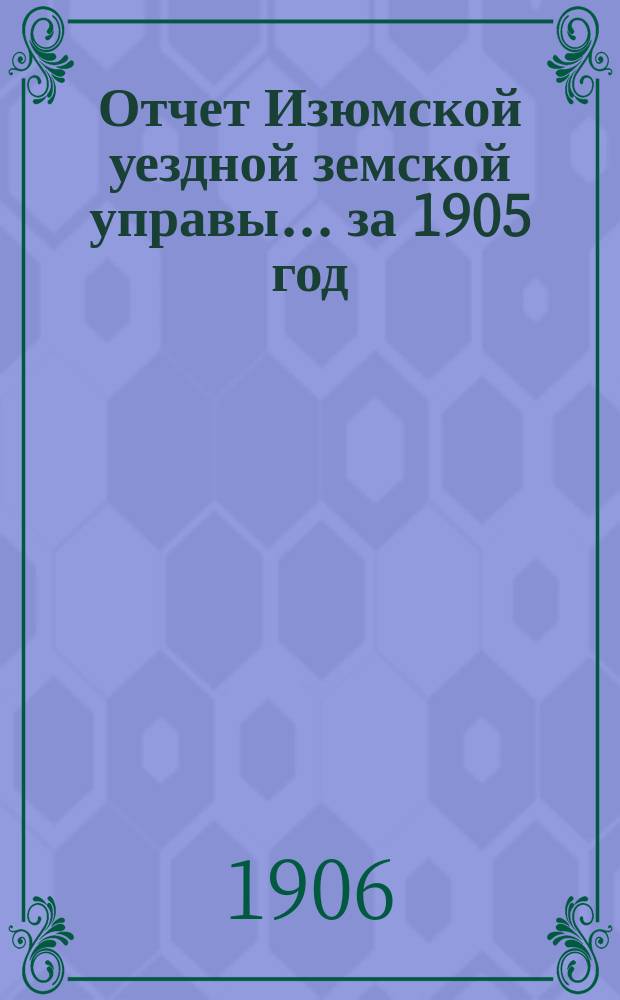 Отчет Изюмской уездной земской управы... за 1905 год