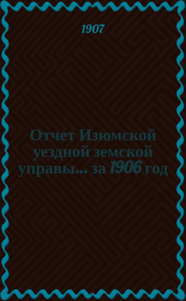 Отчет Изюмской уездной земской управы... за 1906 год