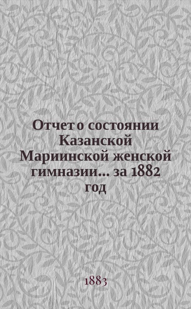 Отчет о состоянии Казанской Мариинской женской гимназии... за 1882 год